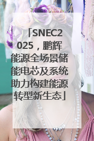 SNEC2025，鹏辉能源全场景储能电芯及系统助力构建能源转型新生态