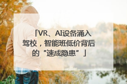 VR、AI设备涌入驾校，智能班低价背后的“速成隐患”